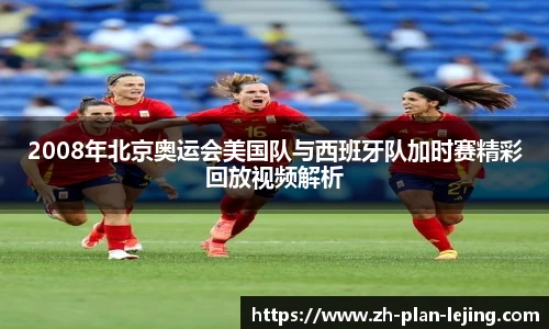 2008年北京奥运会美国队与西班牙队加时赛精彩回放视频解析