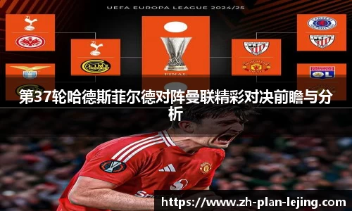 第37轮哈德斯菲尔德对阵曼联精彩对决前瞻与分析