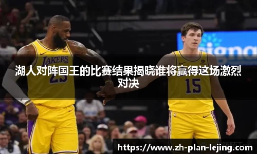 湖人对阵国王的比赛结果揭晓谁将赢得这场激烈对决