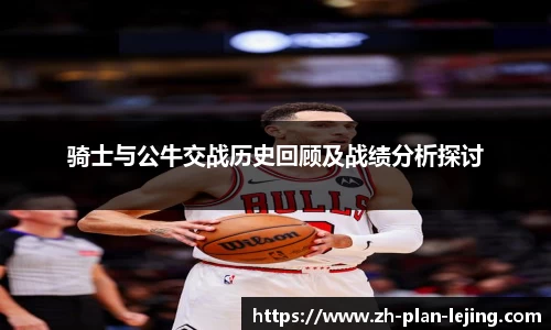 骑士与公牛交战历史回顾及战绩分析探讨