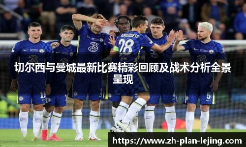 切尔西与曼城最新比赛精彩回顾及战术分析全景呈现