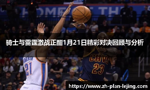 骑士与雷霆激战正酣1月21日精彩对决回顾与分析