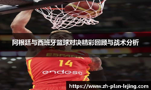 阿根廷与西班牙篮球对决精彩回顾与战术分析