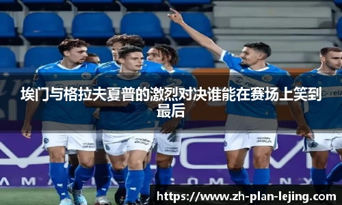 埃门与格拉夫夏普的激烈对决谁能在赛场上笑到最后