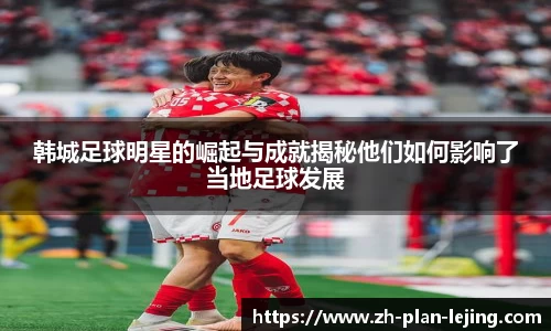 韩城足球明星的崛起与成就揭秘他们如何影响了当地足球发展