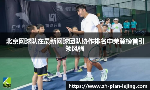 北京网球队在最新网球团队协作排名中荣登榜首引领风骚