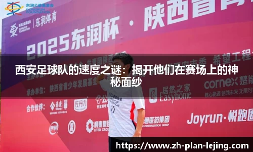 西安足球队的速度之谜:揭开他们在赛场上的神秘面纱