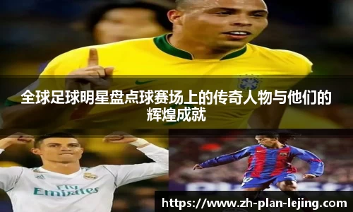 全球足球明星盘点球赛场上的传奇人物与他们的辉煌成就